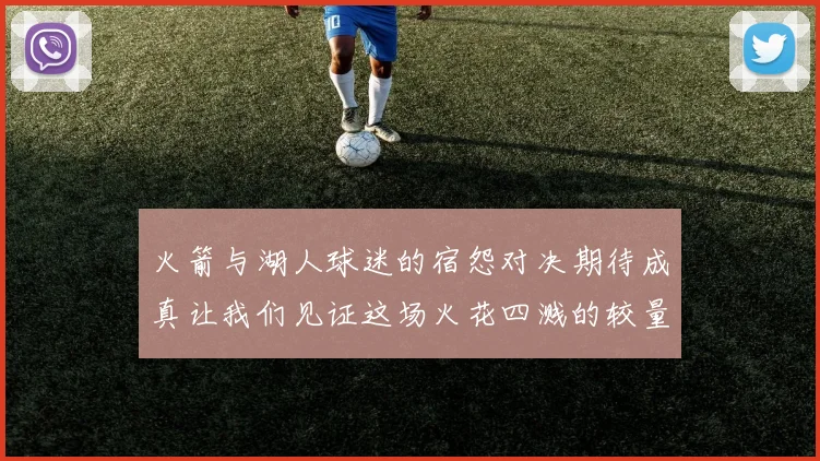 火箭与湖人球迷的宿怨对决期待成真让我们见证这场火花四溅的较量