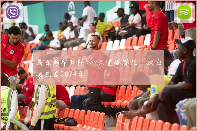 乌尔赖希时隔539天重返赛场上次出战已是2024年