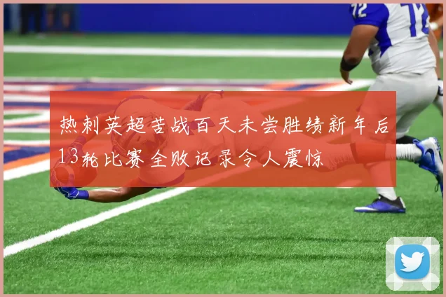 热刺英超苦战百天未尝胜绩新年后13轮比赛全败记录令人震惊