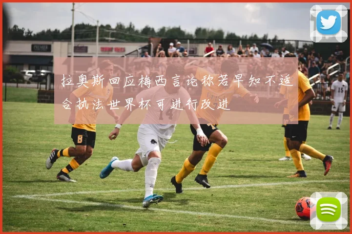 拉奥斯回应梅西言论称若早知不适合执法世界杯可进行改进
