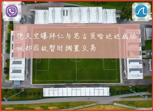 德天空曝拜仁与恩古莫哈达达成协议却因故暂时搁置交易