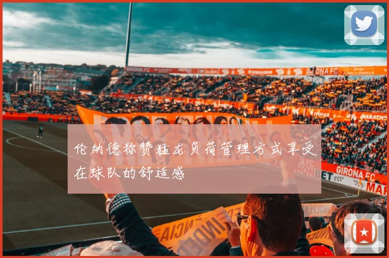 伦纳德称赞猛龙负荷管理方式享受在球队的舒适感